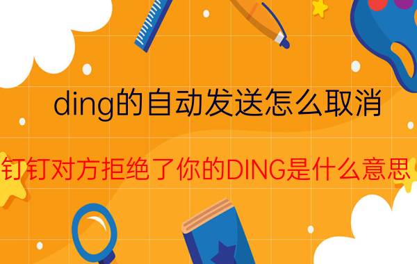 ding的自动发送怎么取消 钉钉对方拒绝了你的DING是什么意思？